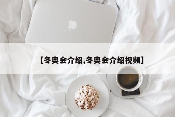 【冬奥会介绍,冬奥会介绍视频】