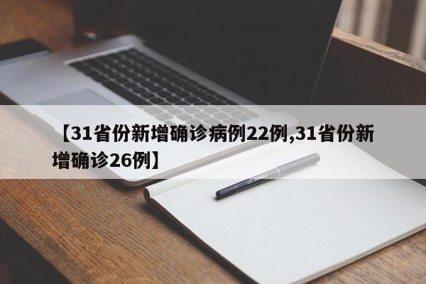 【31省份新增确诊病例22例,31省份新增确诊26例】