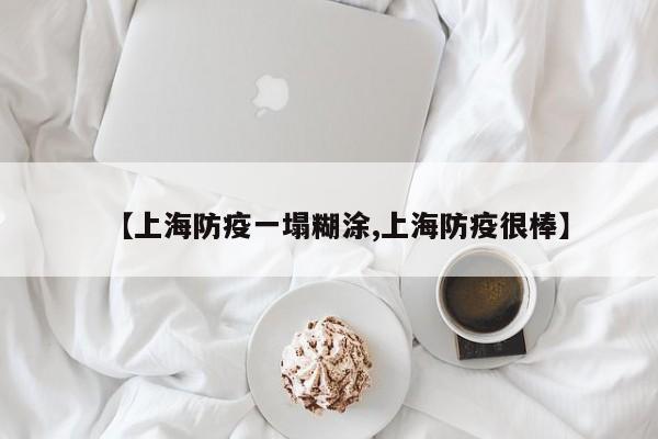【上海防疫一塌糊涂,上海防疫很棒】