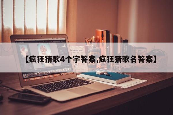 【疯狂猜歌4个字答案,疯狂猜歌名答案】
