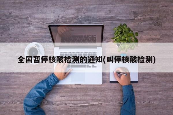 全国暂停核酸检测的通知(叫停核酸检测)