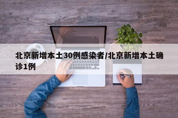 北京新增本土30例感染者/北京新增本土确诊1例