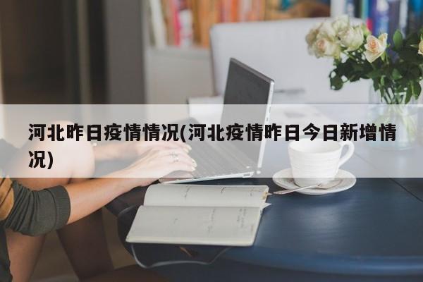 河北昨日疫情情况(河北疫情昨日今日新增情况)