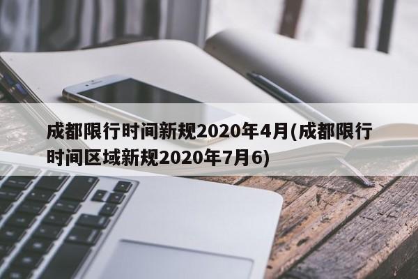 成都限行时间新规2020年4月(成都限行时间区域新规2020年7月6)