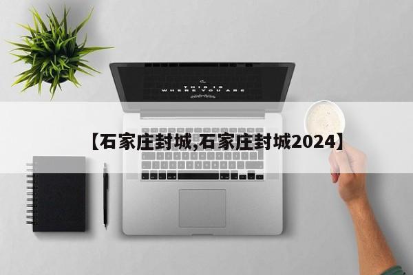【石家庄封城,石家庄封城2024】